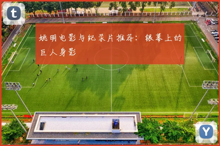 姚明电影与纪录片推荐：银幕上的巨人身影