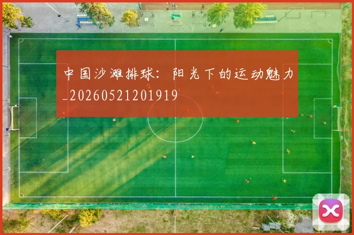 中国沙滩排球：阳光下的运动魅力_20260521201919