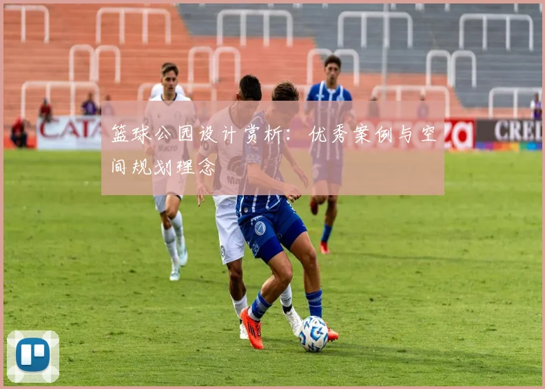 篮球公园设计赏析：优秀案例与空间规划理念