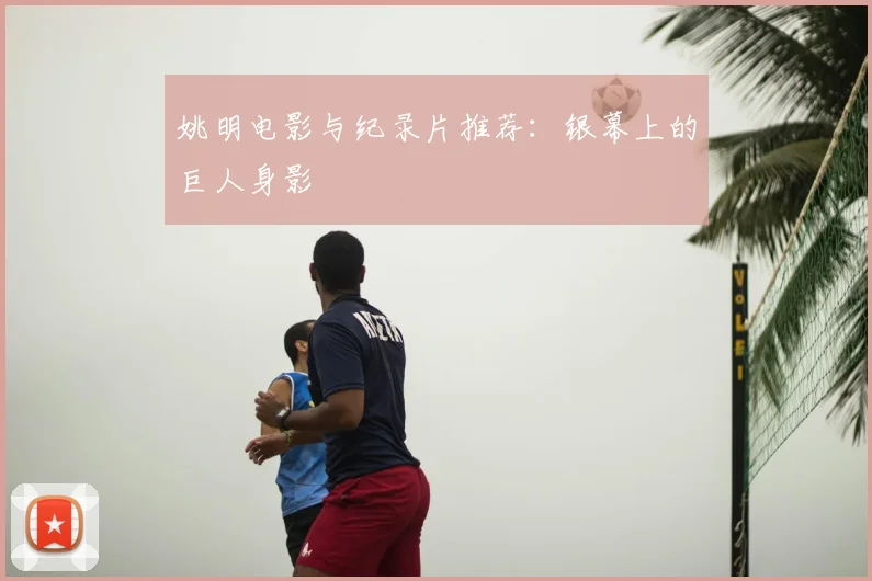 姚明电影与纪录片推荐：银幕上的巨人身影
