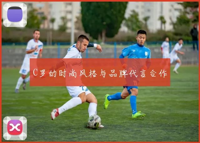 C罗的时尚风格与品牌代言合作
