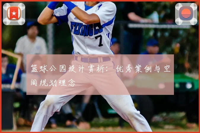 篮球公园设计赏析：优秀案例与空间规划理念
